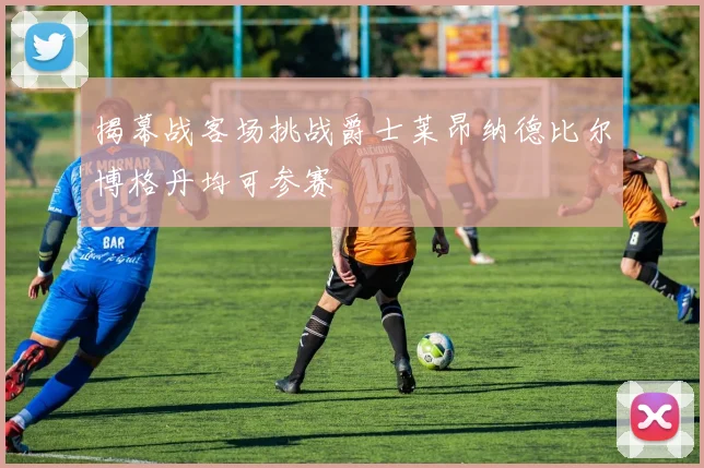 揭幕战客场挑战爵士莱昂纳德比尔博格丹均可参赛