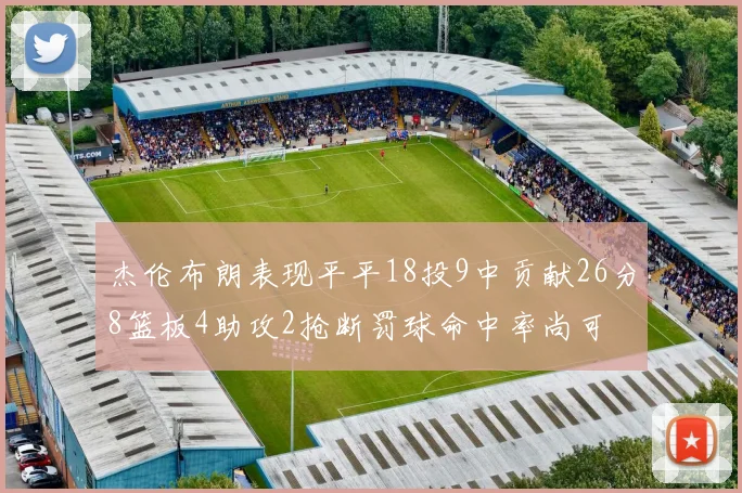 杰伦布朗表现平平18投9中贡献26分8篮板4助攻2抢断罚球命中率尚可