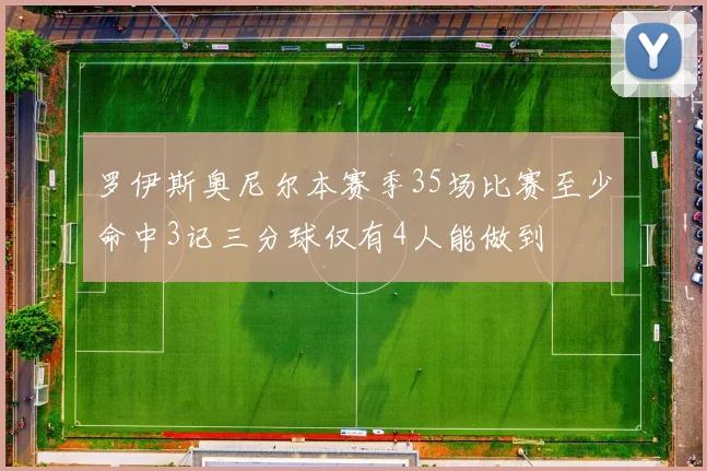 罗伊斯奥尼尔本赛季35场比赛至少命中3记三分球仅有4人能做到