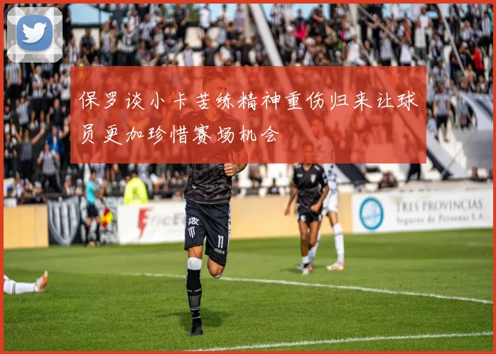 保罗谈小卡苦练精神重伤归来让球员更加珍惜赛场机会