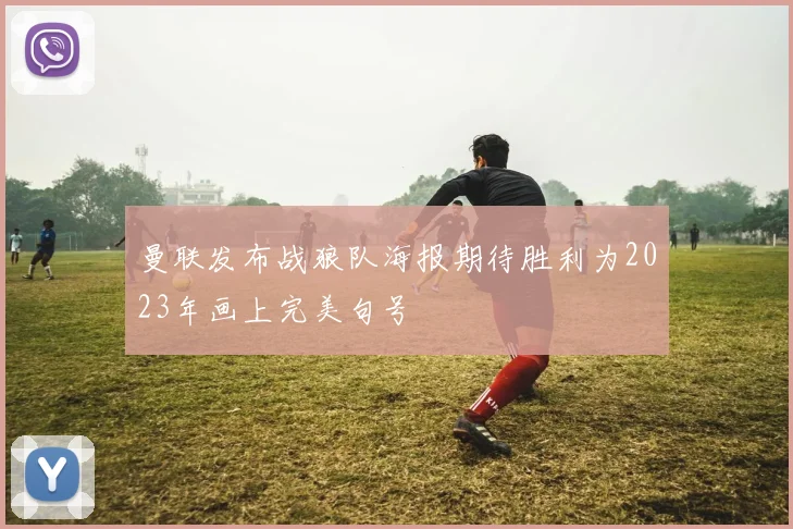 曼联发布战狼队海报期待胜利为2023年画上完美句号