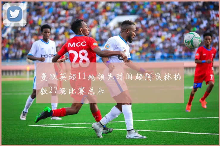 曼联英超11轮领先时间超阿莫林执教27场比赛总和
