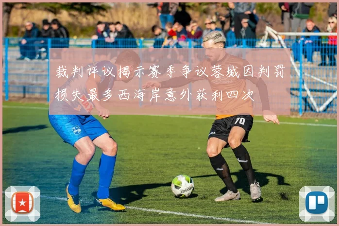 裁判评议揭示赛季争议蓉城因判罚损失最多西海岸意外获利四次