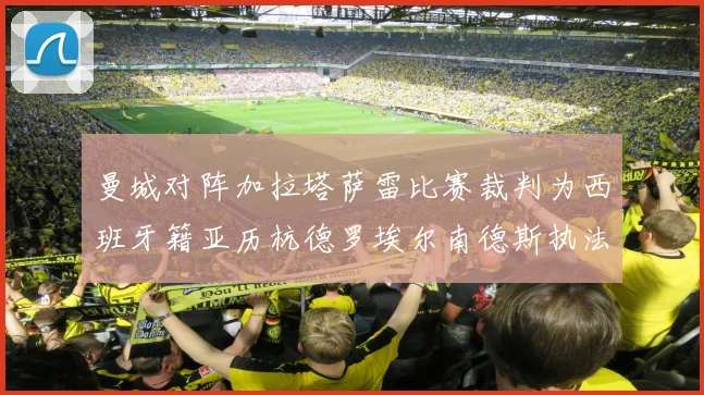 曼城对阵加拉塔萨雷比赛裁判为西班牙籍亚历杭德罗埃尔南德斯执法解析