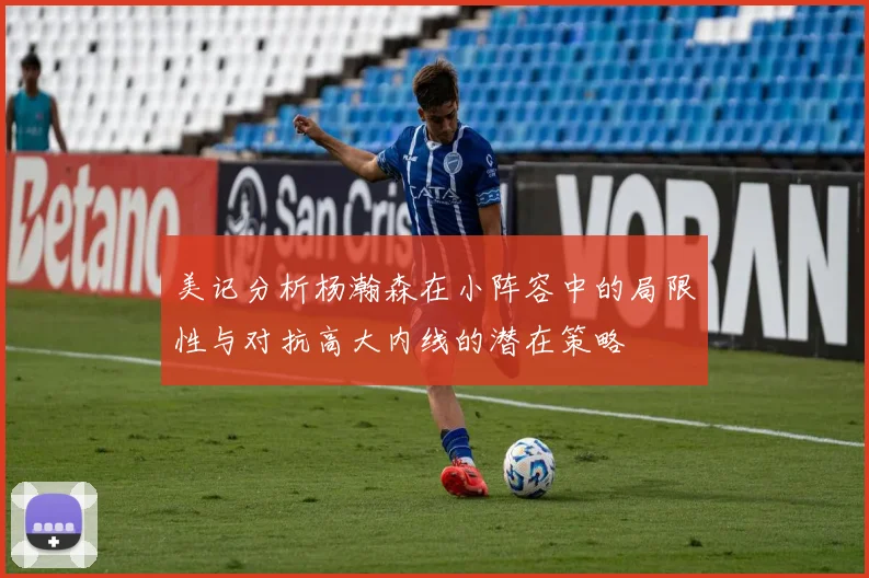 美记分析杨瀚森在小阵容中的局限性与对抗高大内线的潜在策略