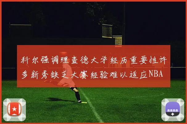 科尔强调理查德大学经历重要性许多新秀缺乏大赛经验难以适应NBA